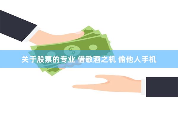 关于股票的专业 借敬酒之机 偷他人手机