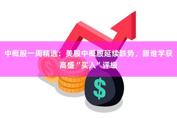 中概股一周精选：美股中概股延续跌势，跟谁学获高盛“买入”评级