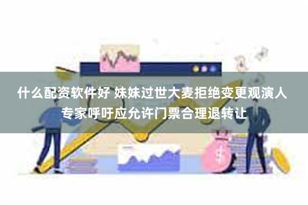 什么配资软件好 妹妹过世大麦拒绝变更观演人 专家呼吁应允许门票合理退转让