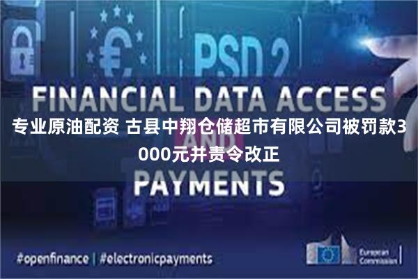 专业原油配资 古县中翔仓储超市有限公司被罚款3000元并责令改正