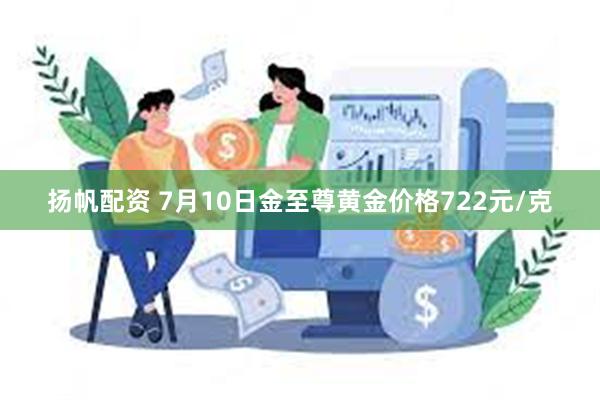 扬帆配资 7月10日金至尊黄金价格722元/克
