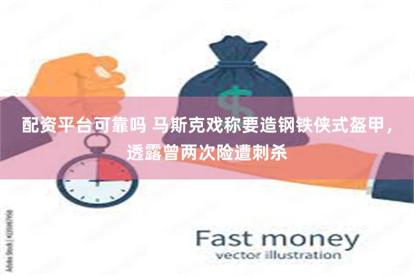 配资平台可靠吗 马斯克戏称要造钢铁侠式盔甲，透露曾两次险遭刺杀
