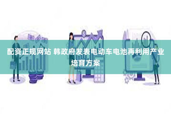 配资正规网站 韩政府发表电动车电池再利用产业培育方案