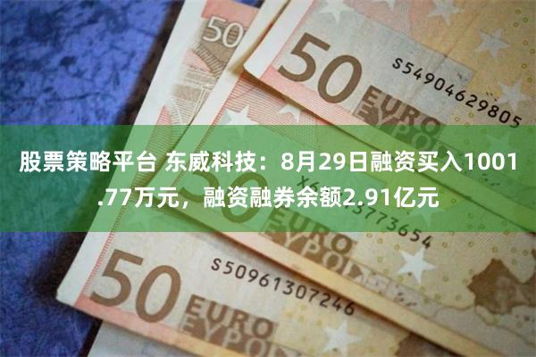 股票策略平台 东威科技：8月29日融资买入1001.77万元，融资融券余额2.91亿元