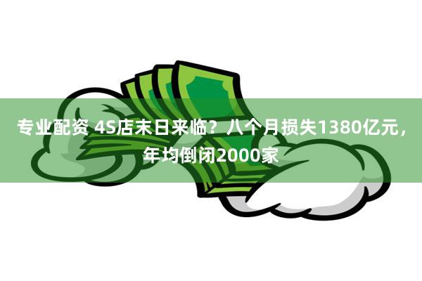 专业配资 4S店末日来临？八个月损失1380亿元，年均倒闭2000家