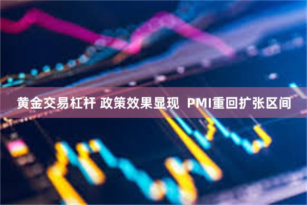 黄金交易杠杆 政策效果显现  PMI重回扩张区间