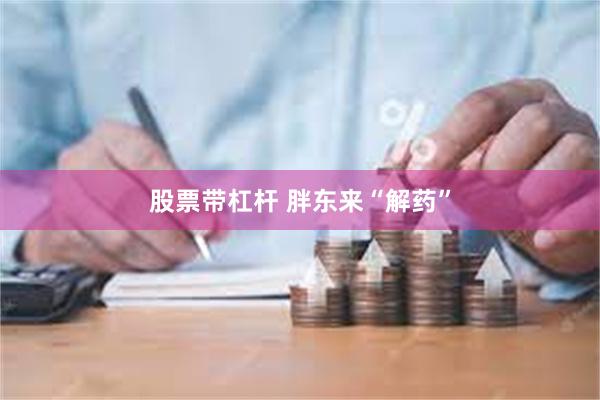 股票带杠杆 胖东来“解药”