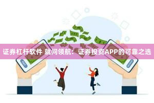 证券杠杆软件 就问领航：证券投资APP的可靠之选