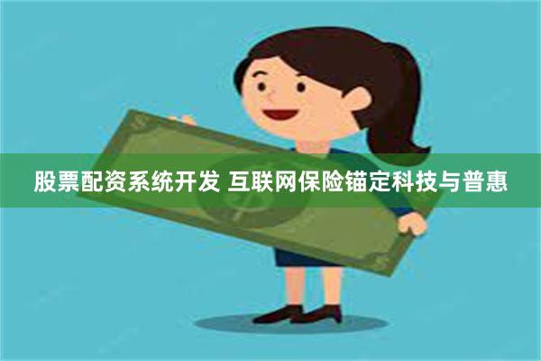股票配资系统开发 互联网保险锚定科技与普惠