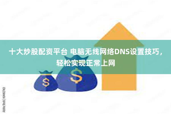 十大炒股配资平台 电脑无线网络DNS设置技巧，轻松实现正常上网