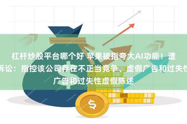 杠杆炒股平台哪个好 苹果被指夸大AI功能！遭用户集体诉讼：指控该公司存在不正当竞争、虚假广告和过失性虚假陈述