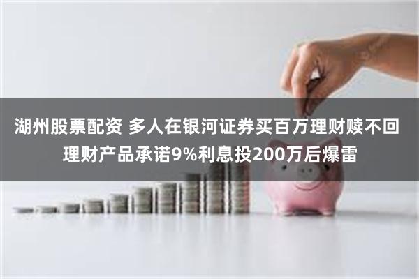 湖州股票配资 多人在银河证券买百万理财赎不回 理财产品承诺9%利息投200万后爆雷