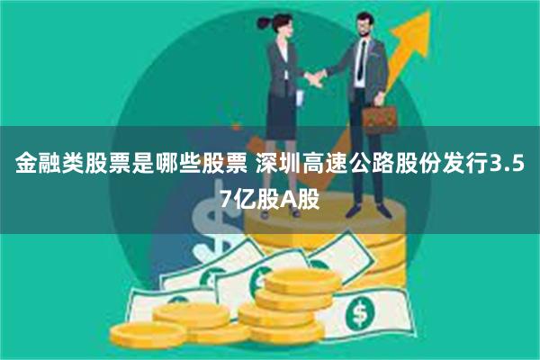 金融类股票是哪些股票 深圳高速公路股份发行3.57亿股A股