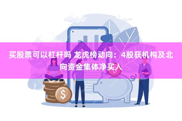 买股票可以杠杆吗 龙虎榜动向：4股获机构及北向资金集体净买入