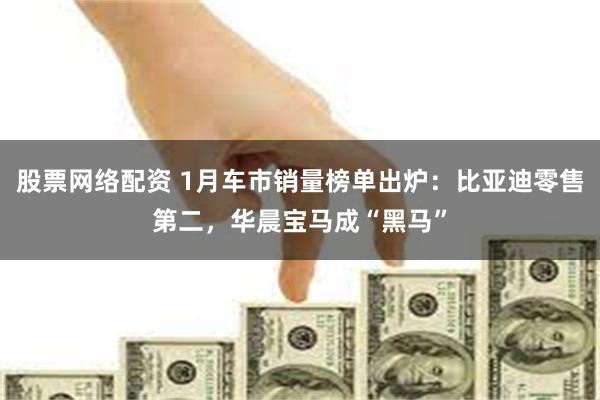 股票网络配资 1月车市销量榜单出炉：比亚迪零售第二，华晨宝马成“黑马”