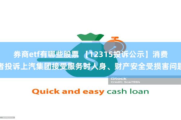 券商etf有哪些股票 【12315投诉公示】消费者投诉上汽集团接受服务时人身、财产安全受损害问题
