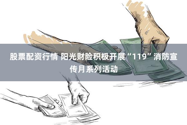 股票配资行情 阳光财险积极开展“119”消防宣传月系列活动