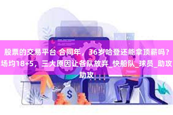 股票的交易平台 合同年，36岁哈登还能拿顶薪吗？场均18+5，三大原因让各队放弃_快船队_球员_助攻