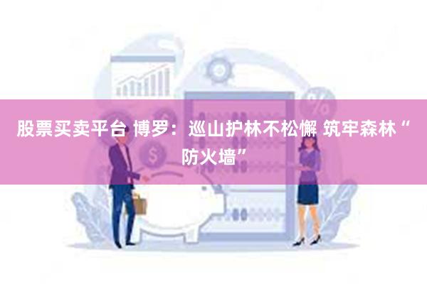 股票买卖平台 博罗：巡山护林不松懈 筑牢森林“防火墙”