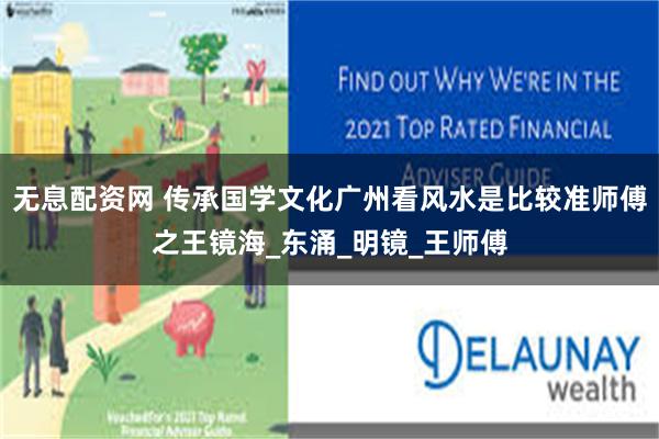 无息配资网 传承国学文化广州看风水是比较准师傅之王镜海_东涌_明镜_王师傅