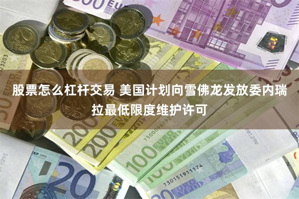 股票怎么杠杆交易 美国计划向雪佛龙发放委内瑞拉最低限度维护许可