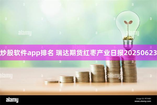 炒股软件app排名 瑞达期货红枣产业日报20250623