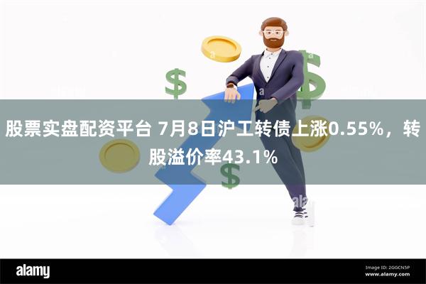 股票实盘配资平台 7月8日沪工转债上涨0.55%，转股溢价率43.1%