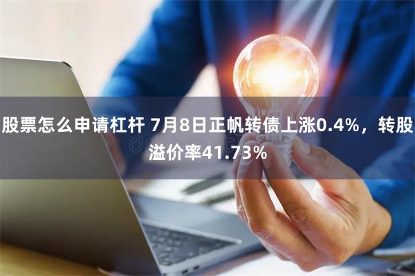 股票怎么申请杠杆 7月8日正帆转债上涨0.4%，转股溢价率41.73%