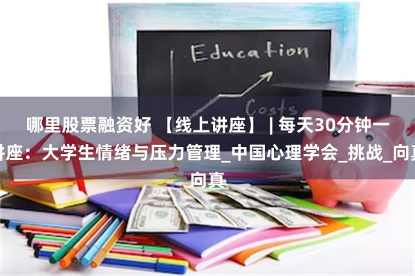 哪里股票融资好 【线上讲座】 | 每天30分钟一讲座：大学生情绪与压力管理_中国心理学会_挑战_向真
