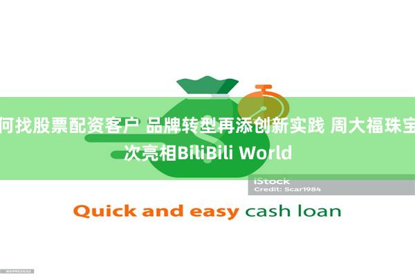 如何找股票配资客户 品牌转型再添创新实践 周大福珠宝首次亮相BiliBili World