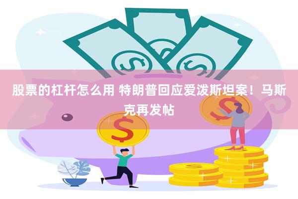 股票的杠杆怎么用 特朗普回应爱泼斯坦案！马斯克再发帖