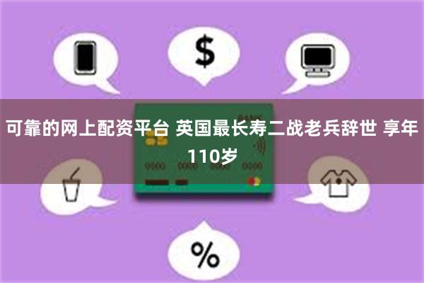 可靠的网上配资平台 英国最长寿二战老兵辞世 享年110岁