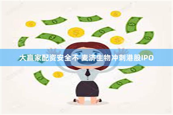 大赢家配资安全不 麦济生物冲刺港股IPO