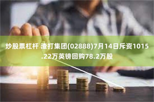 炒股票杠杆 渣打集团(02888)7月14日斥资1015.22万英镑回购78.2万股