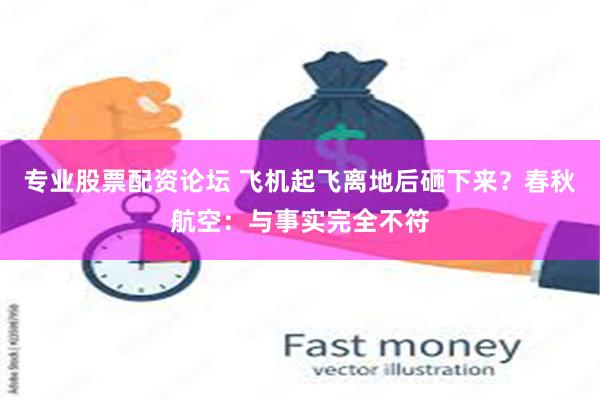 专业股票配资论坛 飞机起飞离地后砸下来？春秋航空：与事实完全不符