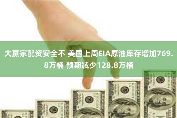 大赢家配资安全不 美国上周EIA原油库存增加769.8万桶 预期减少128.8万桶