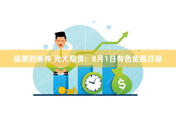 股票的条件 光大期货：8月1日有色金属日报