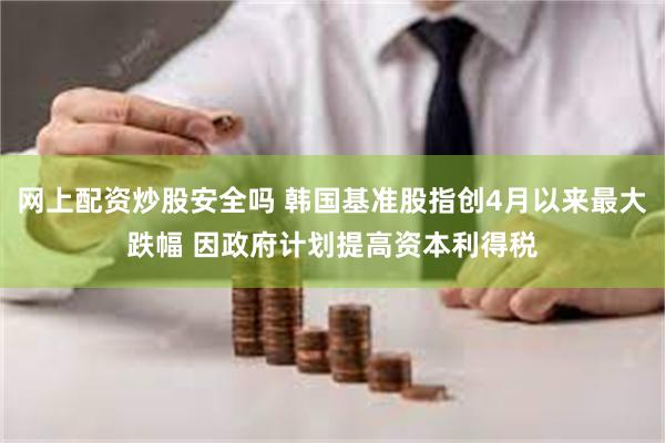网上配资炒股安全吗 韩国基准股指创4月以来最大跌幅 因政府计划提高资本利得税