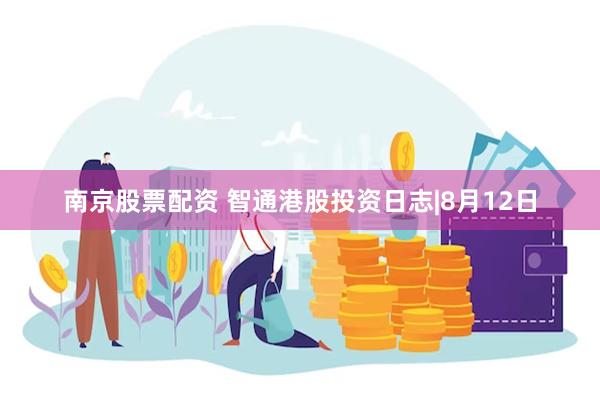 南京股票配资 智通港股投资日志|8月12日
