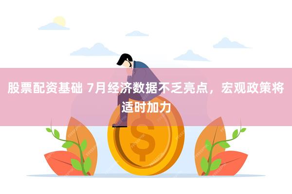 股票配资基础 7月经济数据不乏亮点，宏观政策将适时加力