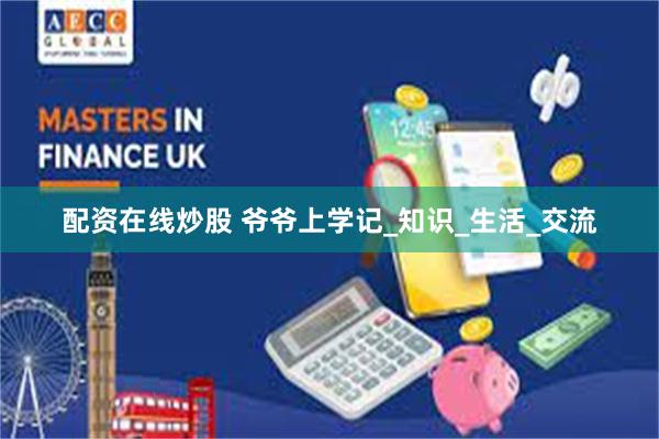 配资在线炒股 爷爷上学记_知识_生活_交流