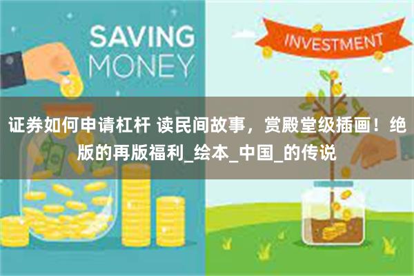 证券如何申请杠杆 读民间故事，赏殿堂级插画！绝版的再版福利_绘本_中国_的传说