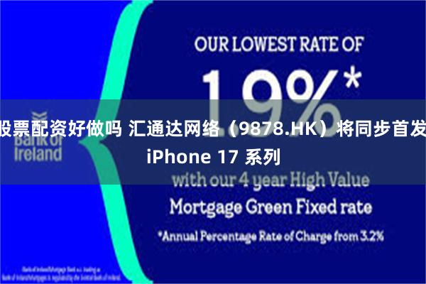 股票配资好做吗 汇通达网络（9878.HK）将同步首发 iPhone 17 系列