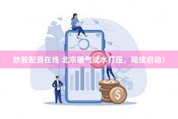炒股配资在线 北京暖气试水打压,陆续启动!