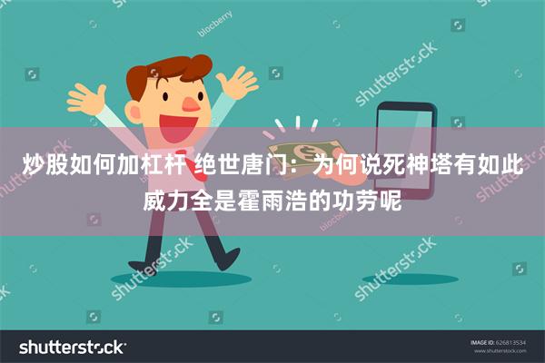 炒股如何加杠杆 绝世唐门:为何说死神塔有如此威力全是霍雨浩的功劳呢