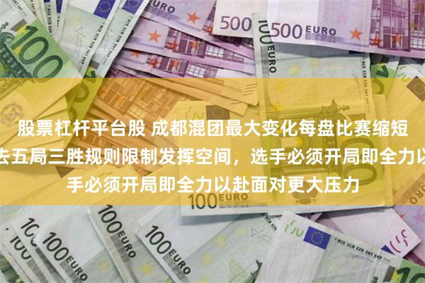 股票杠杆平台股 成都混团最大变化每盘比赛缩短为三局,一改过去五局三胜规则限制发挥空间,选手必须开局即全力以赴面对更大压力