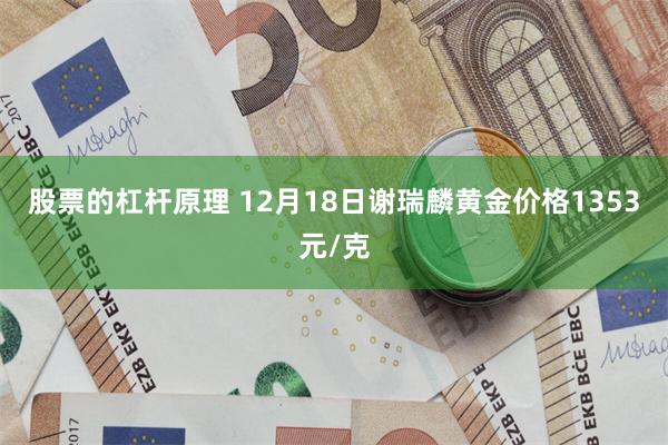 股票的杠杆原理 12月18日谢瑞麟黄金价格1353元/克